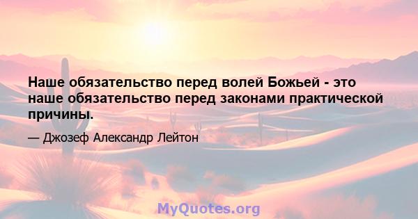 Наше обязательство перед волей Божьей - это наше обязательство перед законами практической причины.