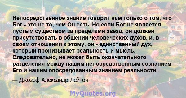 Непосредственное знание говорит нам только о том, что Бог - это не то, чем Он есть. Но если Бог не является пустым существом за пределами звезд, он должен присутствовать в общении человеческих духов, и, в своем