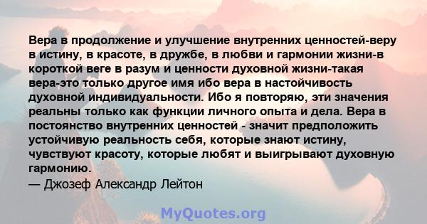 Вера в продолжение и улучшение внутренних ценностей-веру в истину, в красоте, в дружбе, в любви и гармонии жизни-в короткой веге в разум и ценности духовной жизни-такая вера-это только другое имя ибо вера в