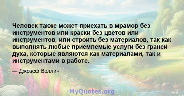 Человек также может приехать в мрамор без инструментов или краски без цветов или инструментов, или строить без материалов, так как выполнять любые приемлемые услуги без граней духа, которые являются как материалами, так 