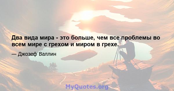 Два вида мира - это больше, чем все проблемы во всем мире с грехом и миром в грехе.