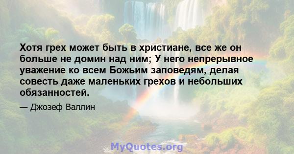 Хотя грех может быть в христиане, все же он больше не домин над ним; У него непрерывное уважение ко всем Божьим заповедям, делая совесть даже маленьких грехов и небольших обязанностей.