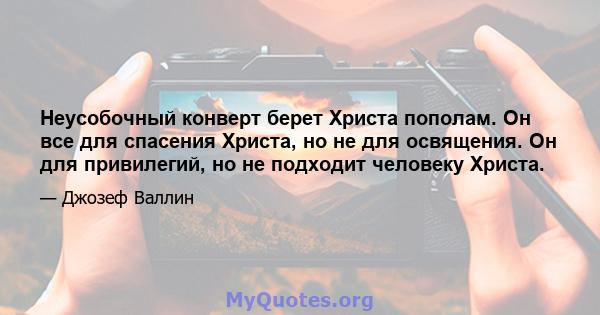 Неусобочный конверт берет Христа пополам. Он все для спасения Христа, но не для освящения. Он для привилегий, но не подходит человеку Христа.