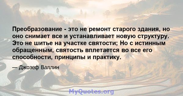 Преобразование - это не ремонт старого здания, но оно снимает все и устанавливает новую структуру. Это не шитье на участке святости; Но с истинным обращенным, святость вплетается во все его способности, принципы и