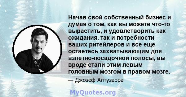 Начав свой собственный бизнес и думая о том, как вы можете что-то вырастить, и удовлетворить как ожидания, так и потребности ваших ритейлеров и все еще остаетесь захватывающим для взлетно-посадочной полосы, вы вроде