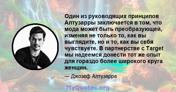 Один из руководящих принципов Алтузарры заключается в том, что мода может быть преобразующей, изменяя не только то, как вы выглядите, но и то, как вы себя чувствуете. В партнерстве с Target мы надеемся донести тот же