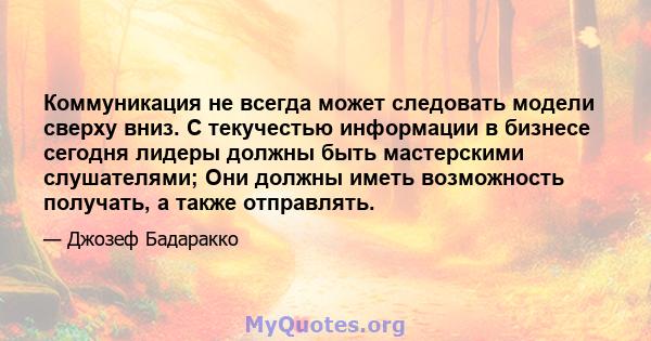 Коммуникация не всегда может следовать модели сверху вниз. С текучестью информации в бизнесе сегодня лидеры должны быть мастерскими слушателями; Они должны иметь возможность получать, а также отправлять.