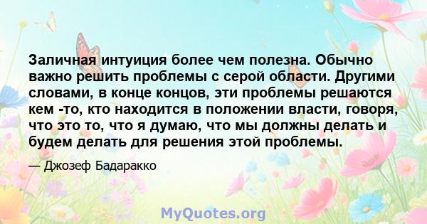 Заличная интуиция более чем полезна. Обычно важно решить проблемы с серой области. Другими словами, в конце концов, эти проблемы решаются кем -то, кто находится в положении власти, говоря, что это то, что я думаю, что