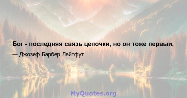 Бог - последняя связь цепочки, но он тоже первый.