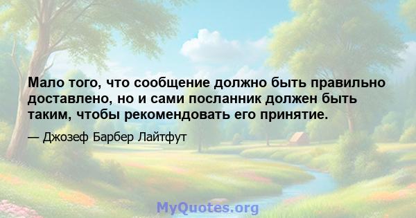 Мало того, что сообщение должно быть правильно доставлено, но и сами посланник должен быть таким, чтобы рекомендовать его принятие.