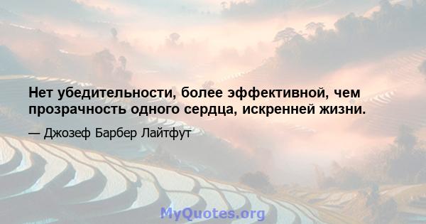 Нет убедительности, более эффективной, чем прозрачность одного сердца, искренней жизни.