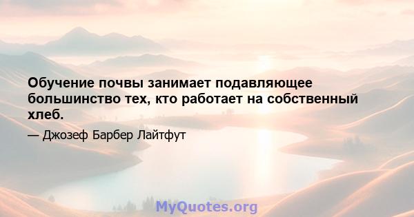 Обучение почвы занимает подавляющее большинство тех, кто работает на собственный хлеб.