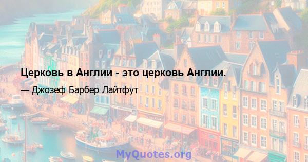 Церковь в Англии - это церковь Англии.