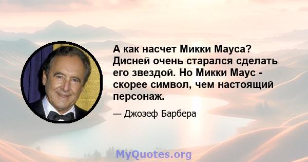 А как насчет Микки Мауса? Дисней очень старался сделать его звездой. Но Микки Маус - скорее символ, чем настоящий персонаж.