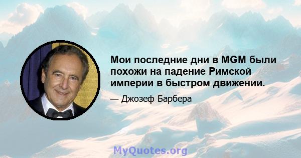 Мои последние дни в MGM были похожи на падение Римской империи в быстром движении.