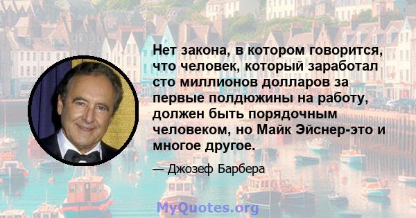 Нет закона, в котором говорится, что человек, который заработал сто миллионов долларов за первые полдюжины на работу, должен быть порядочным человеком, но Майк Эйснер-это и многое другое.