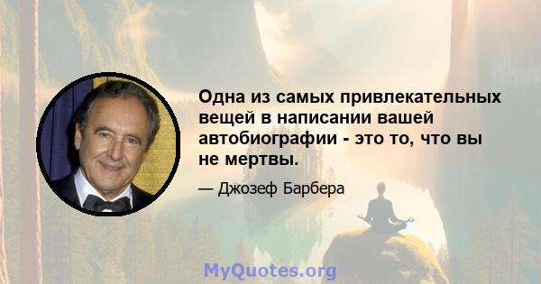 Одна из самых привлекательных вещей в написании вашей автобиографии - это то, что вы не мертвы.