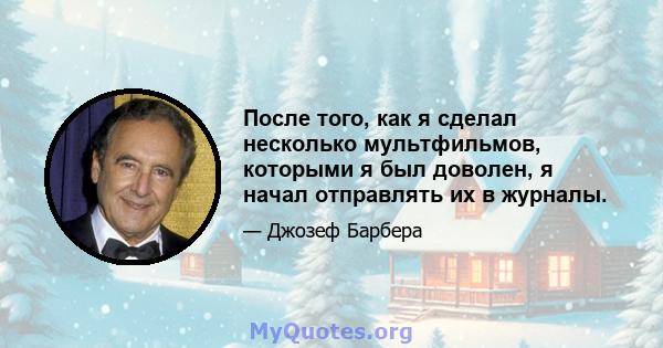 После того, как я сделал несколько мультфильмов, которыми я был доволен, я начал отправлять их в журналы.