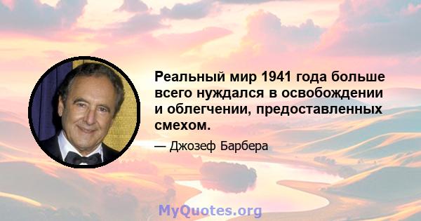 Реальный мир 1941 года больше всего нуждался в освобождении и облегчении, предоставленных смехом.