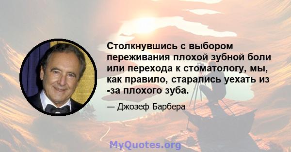 Столкнувшись с выбором переживания плохой зубной боли или перехода к стоматологу, мы, как правило, старались уехать из -за плохого зуба.