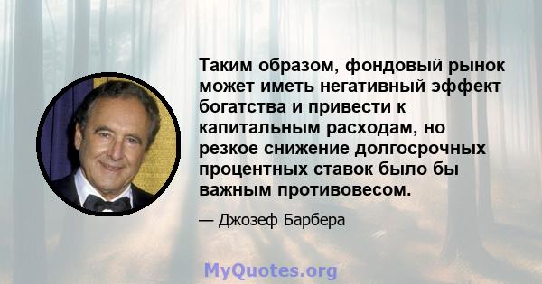 Таким образом, фондовый рынок может иметь негативный эффект богатства и привести к капитальным расходам, но резкое снижение долгосрочных процентных ставок было бы важным противовесом.