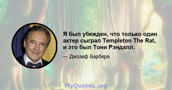 Я был убежден, что только один актер сыграл Templeton The Rat, и это был Тони Рэндалл.