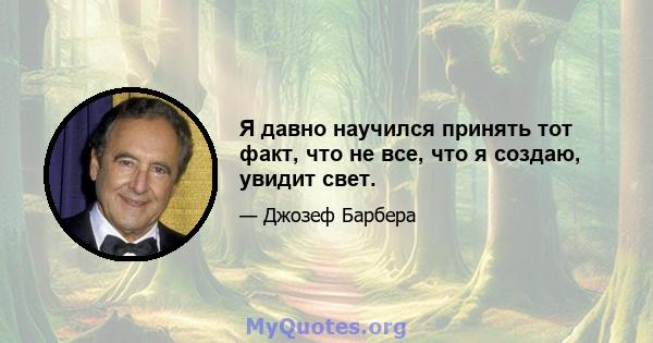 Я давно научился принять тот факт, что не все, что я создаю, увидит свет.