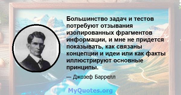 Большинство задач и тестов потребуют отзывания изолированных фрагментов информации, и мне не придется показывать, как связаны концепции и идеи или как факты иллюстрируют основные принципы.