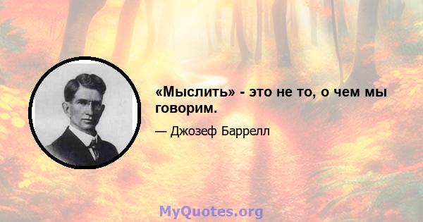 «Мыслить» - это не то, о чем мы говорим.