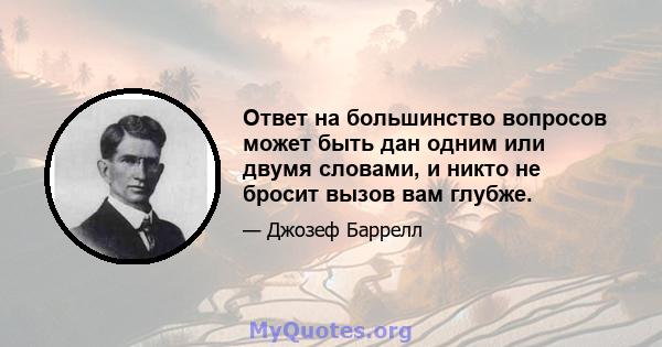 Ответ на большинство вопросов может быть дан одним или двумя словами, и никто не бросит вызов вам глубже.