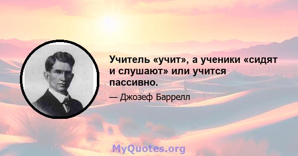 Учитель «учит», а ученики «сидят и слушают» или учится пассивно.