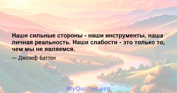 Наши сильные стороны - наши инструменты, наша личная реальность. Наши слабости - это только то, чем мы не являемся.