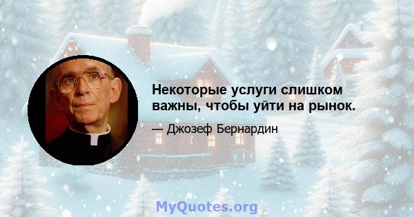 Некоторые услуги слишком важны, чтобы уйти на рынок.