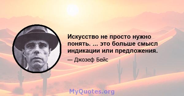 Искусство не просто нужно понять. ... это больше смысл индикации или предложения.