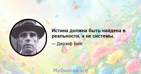 Истина должна быть найдена в реальности, а не системы.