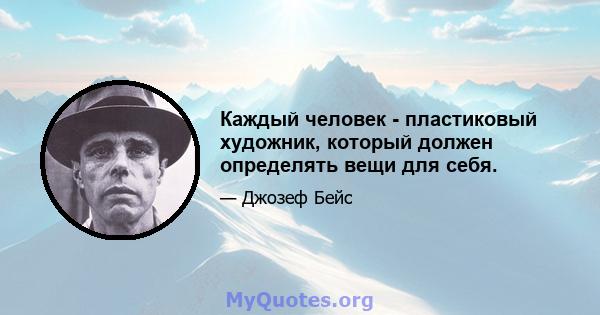 Каждый человек - пластиковый художник, который должен определять вещи для себя.