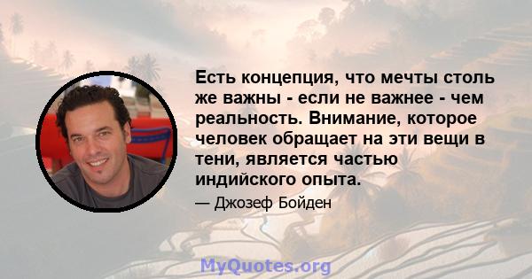 Есть концепция, что мечты столь же важны - если не важнее - чем реальность. Внимание, которое человек обращает на эти вещи в тени, является частью индийского опыта.