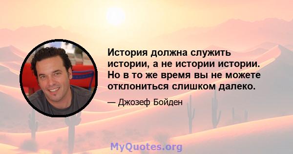 История должна служить истории, а не истории истории. Но в то же время вы не можете отклониться слишком далеко.