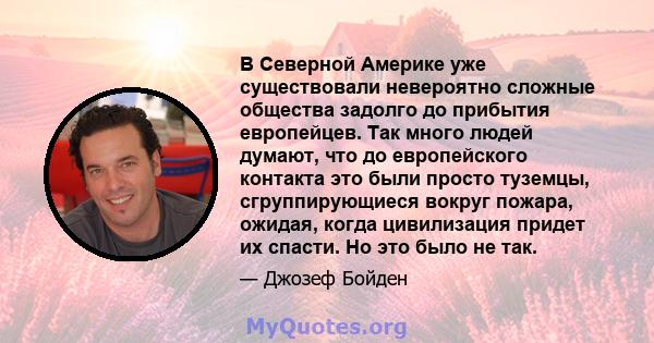 В Северной Америке уже существовали невероятно сложные общества задолго до прибытия европейцев. Так много людей думают, что до европейского контакта это были просто туземцы, сгруппирующиеся вокруг пожара, ожидая, когда