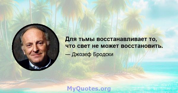 Для тьмы восстанавливает то, что свет не может восстановить.