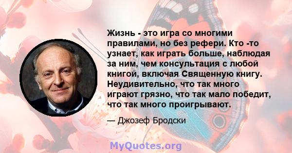 Жизнь - это игра со многими правилами, но без рефери. Кто -то узнает, как играть больше, наблюдая за ним, чем консультация с любой книгой, включая Священную книгу. Неудивительно, что так много играют грязно, что так