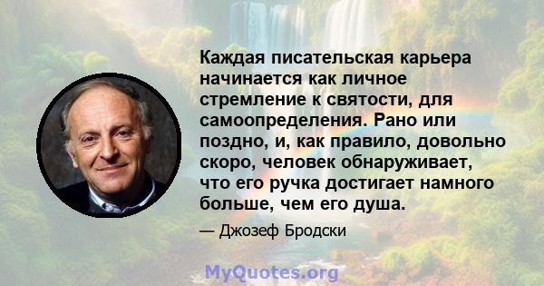 Каждая писательская карьера начинается как личное стремление к святости, для самоопределения. Рано или поздно, и, как правило, довольно скоро, человек обнаруживает, что его ручка достигает намного больше, чем его душа.