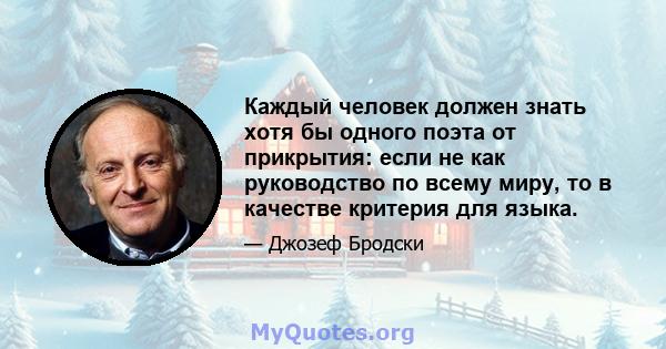 Каждый человек должен знать хотя бы одного поэта от прикрытия: если не как руководство по всему миру, то в качестве критерия для языка.