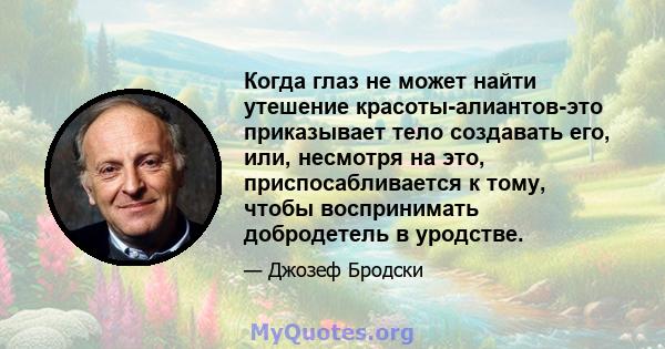 Когда глаз не может найти утешение красоты-алиантов-это приказывает тело создавать его, или, несмотря на это, приспосабливается к тому, чтобы воспринимать добродетель в уродстве.