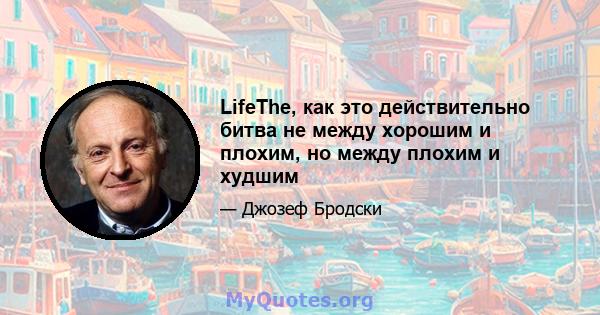 LifeThe, как это действительно битва не между хорошим и плохим, но между плохим и худшим