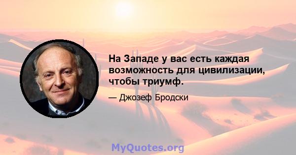 На Западе у вас есть каждая возможность для цивилизации, чтобы триумф.