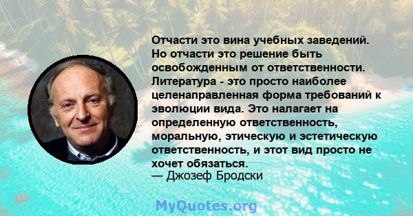 Отчасти это вина учебных заведений. Но отчасти это решение быть освобожденным от ответственности. Литература - это просто наиболее целенаправленная форма требований к эволюции вида. Это налагает на определенную