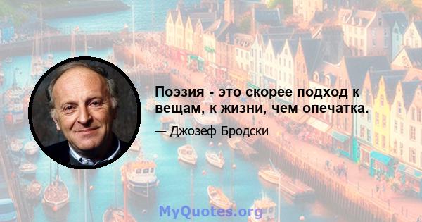 Поэзия - это скорее подход к вещам, к жизни, чем опечатка.