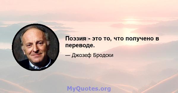 Поэзия - это то, что получено в переводе.