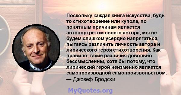 Поскольку каждая книга искусства, будь то стихотворение или купола, по понятным причинам является автопортретом своего автора, мы не будем слишком усердно напрягаться, пытаясь различить личность автора и лирического